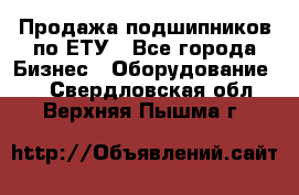 Продажа подшипников по ЕТУ - Все города Бизнес » Оборудование   . Свердловская обл.,Верхняя Пышма г.